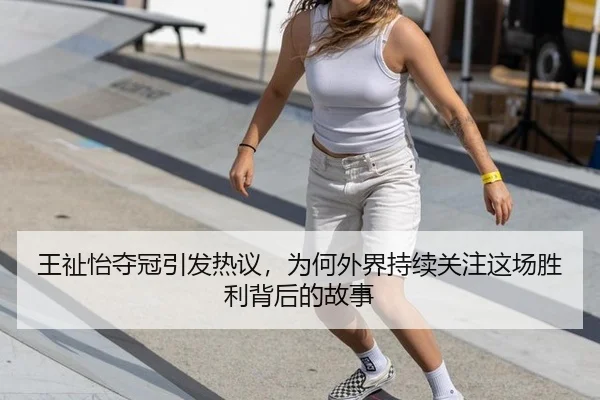 王祉怡夺冠引发热议，为何外界持续关注这场胜利背后的故事